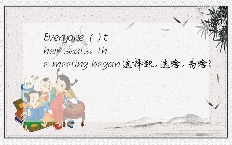 Everyone ( ) their seats, the meeting began.选择题,选啥,为啥?