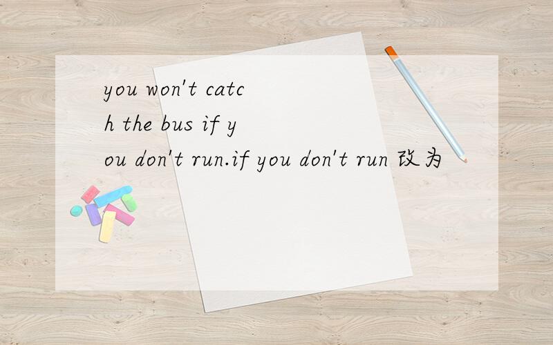 you won't catch the bus if you don't run.if you don't run 改为