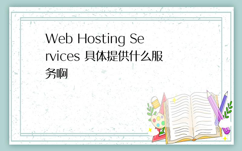 Web Hosting Services 具体提供什么服务啊