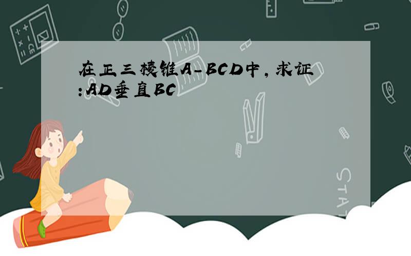 在正三棱锥A-BCD中,求证:AD垂直BC