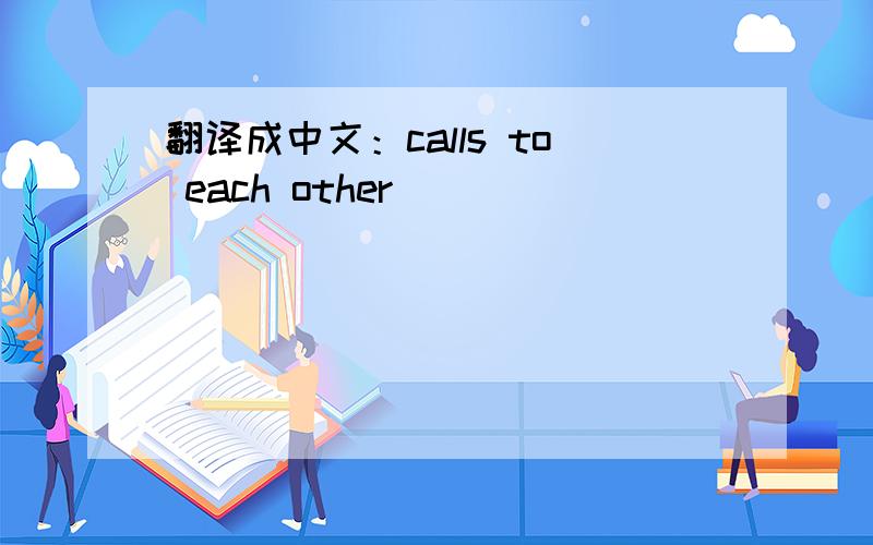 翻译成中文：calls to each other
