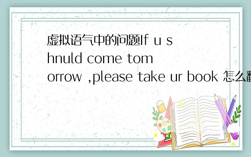 虚拟语气中的问题If u shnuld come tomorrow ,please take ur book 怎么翻译?