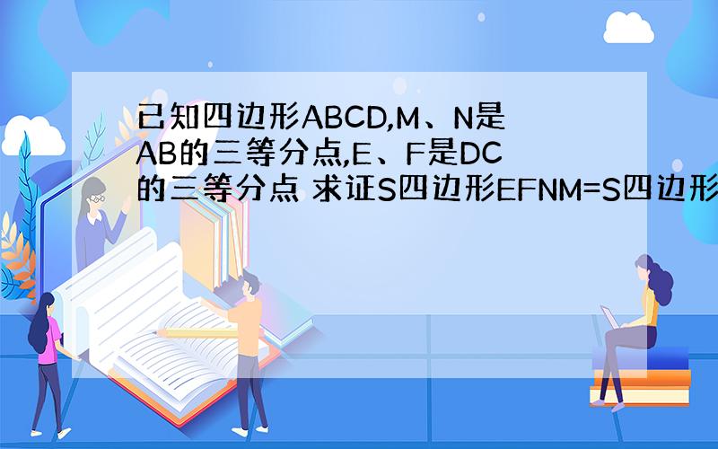 已知四边形ABCD,M、N是AB的三等分点,E、F是DC的三等分点 求证S四边形EFNM=S四边形ABCD的三分之一