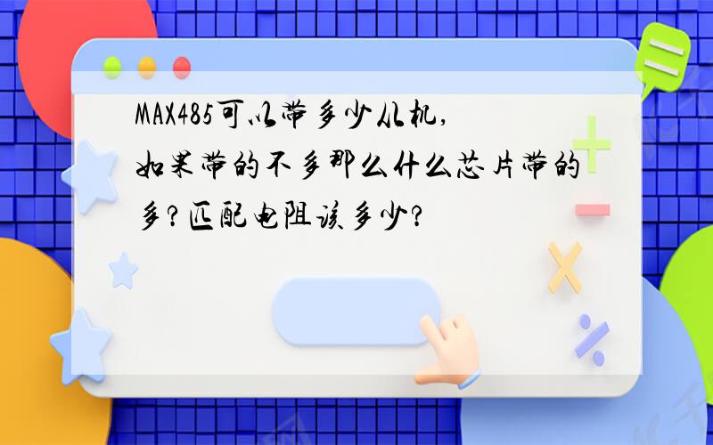 MAX485可以带多少从机,如果带的不多那么什么芯片带的多?匹配电阻该多少?