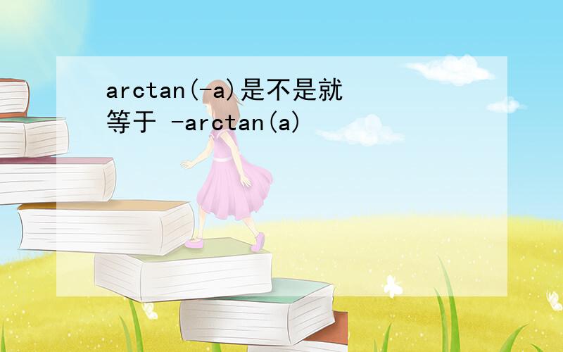arctan(-a)是不是就等于 -arctan(a)
