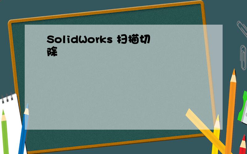 SolidWorks 扫描切除