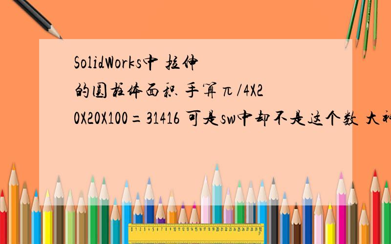 SolidWorks中 拉伸的圆柱体面积 手算π/4X20X20X100=31416 可是sw中却不是这个数 大神求解