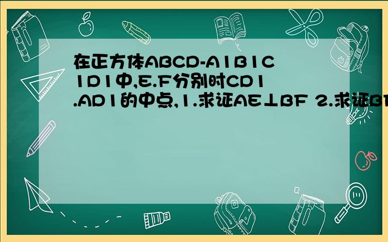 在正方体ABCD-A1B1C1D1中,E.F分别时CD1.AD1的中点,1.求证AE⊥BF 2.求证BF⊥面AB1E