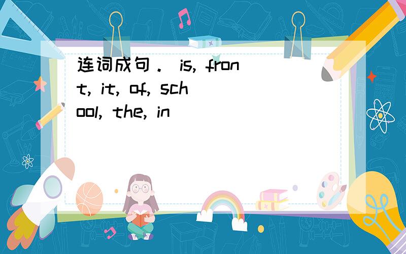连词成句。 is, front, it, of, school, the, in