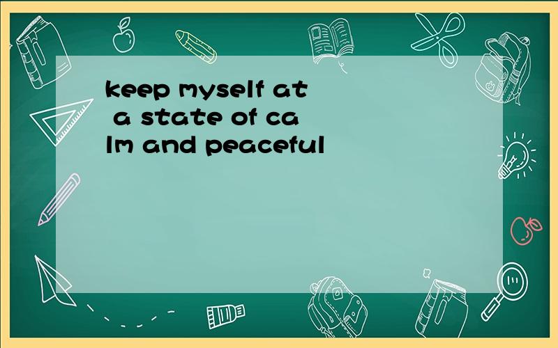 keep myself at a state of calm and peaceful
