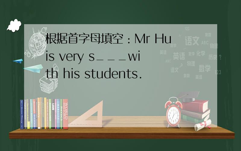 根据首字母填空：Mr Hu is very s___with his students.