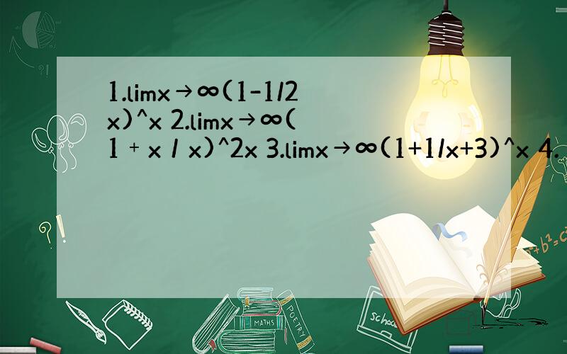 1.limx→∞(1-1/2x)^x 2.limx→∞(1﹢x／x)^2x 3.limx→∞(1+1/x+3)^x 4.