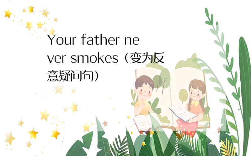 Your father never smokes（变为反意疑问句）