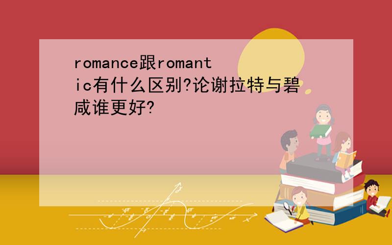 romance跟romantic有什么区别?论谢拉特与碧咸谁更好?