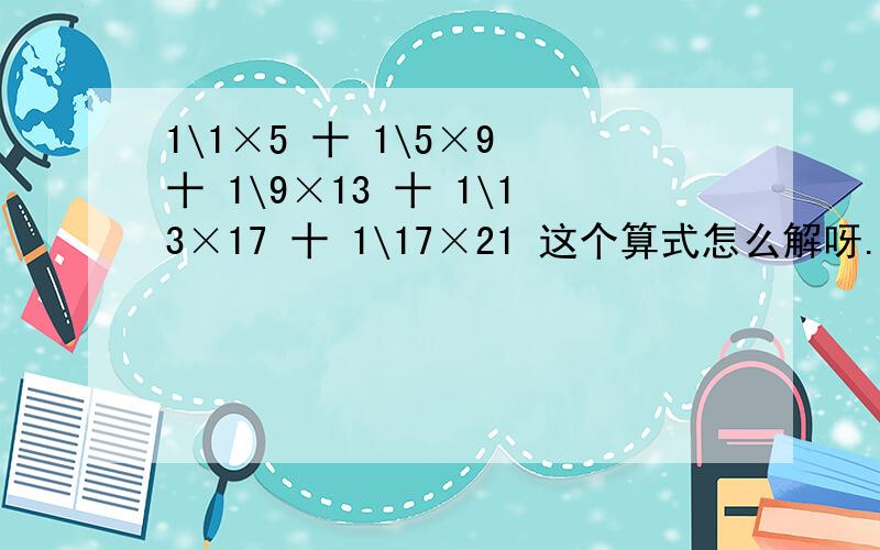 1\1×5 十 1\5×9 十 1\9×13 十 1\13×17 十 1\17×21 这个算式怎么解呀.