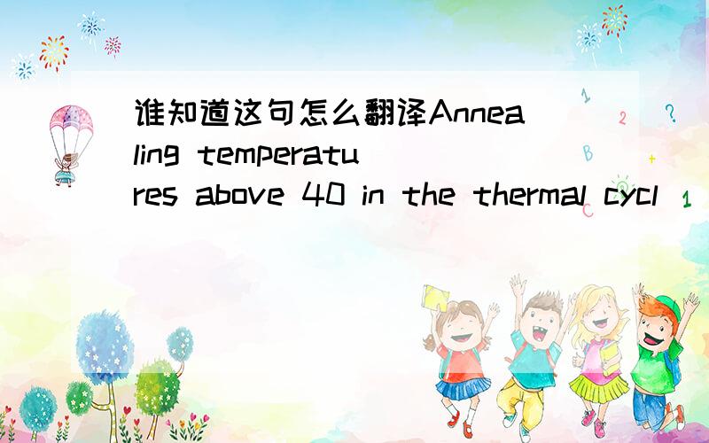 谁知道这句怎么翻译Annealing temperatures above 40 in the thermal cycl