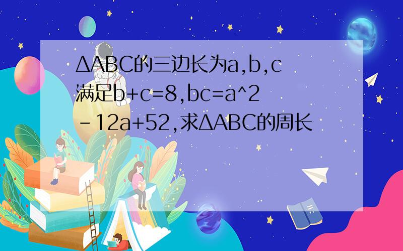 ΔABC的三边长为a,b,c满足b+c=8,bc=a^2-12a+52,求ΔABC的周长