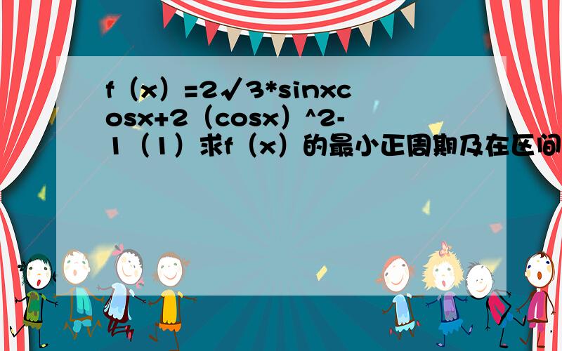 f（x）=2√3*sinxcosx+2（cosx）^2-1（1）求f（x）的最小正周期及在区间【0,π/2】上的最大值和