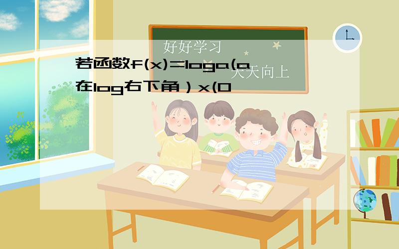 若函数f(x)=loga(a在log右下角）x(0