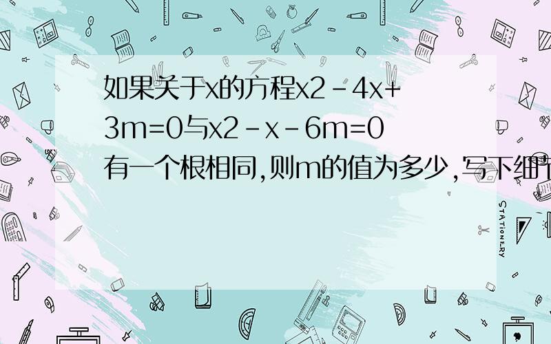 如果关于x的方程x2-4x+3m=0与x2-x-6m=0有一个根相同,则m的值为多少,写下细节 111