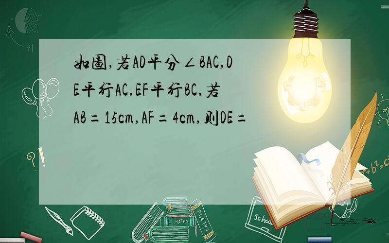 如图,若AD平分∠BAC,DE平行AC,EF平行BC,若AB=15cm,AF=4cm,则DE=