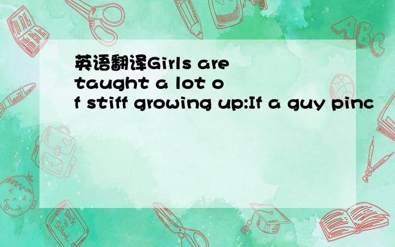 英语翻译Girls are taught a lot of stiff growing up:If a guy pinc