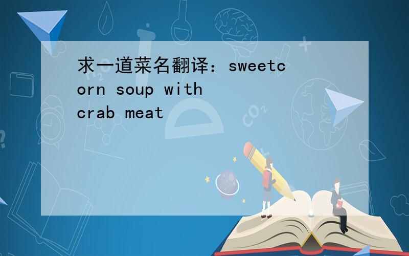 求一道菜名翻译：sweetcorn soup with crab meat