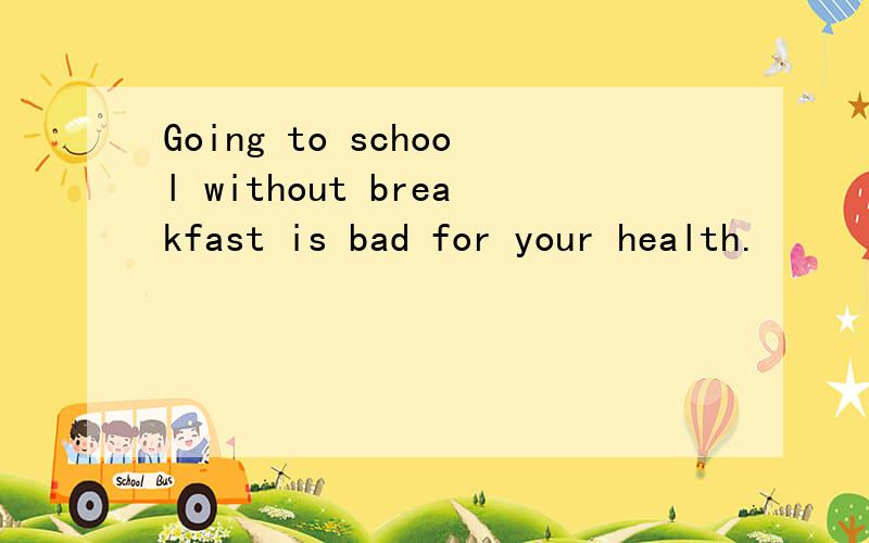 Going to school without breakfast is bad for your health.