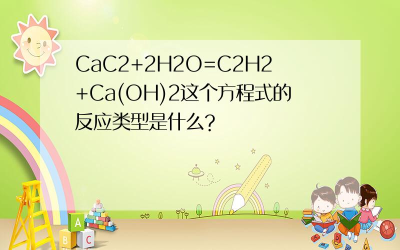 CaC2+2H2O=C2H2+Ca(OH)2这个方程式的反应类型是什么?