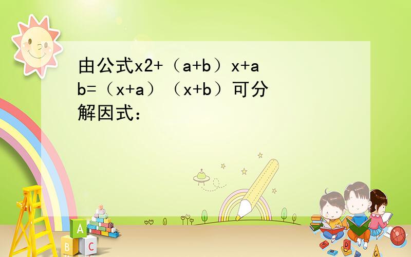 由公式x2+（a+b）x+ab=（x+a）（x+b）可分解因式：