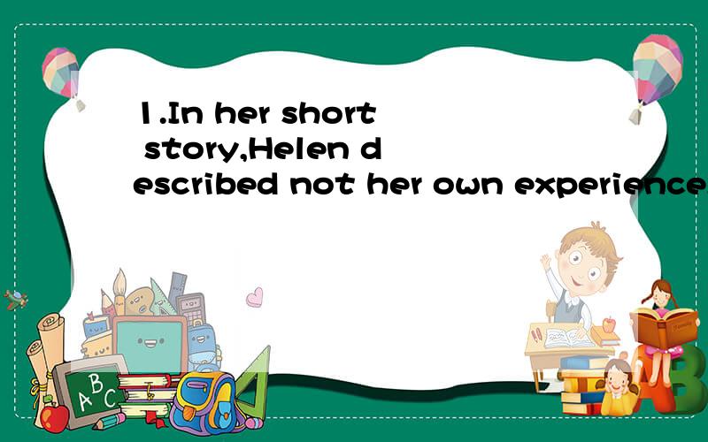 1.In her short story,Helen described not her own experience,