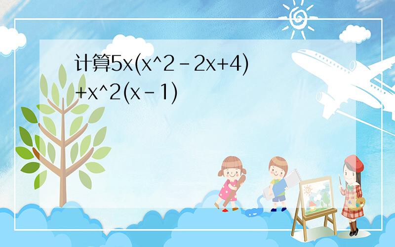 计算5x(x^2-2x+4)+x^2(x-1)