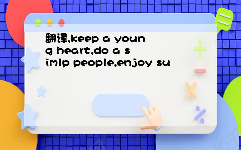 翻译,keep a young heart,do a simlp people,enjoy su