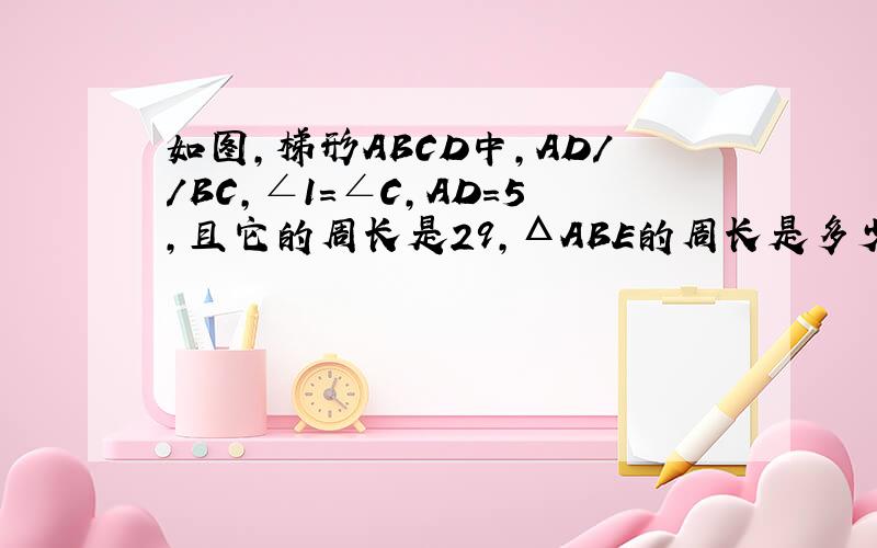 如图,梯形ABCD中,AD//BC,∠1=∠C,AD=5,且它的周长是29,ΔABE的周长是多少?