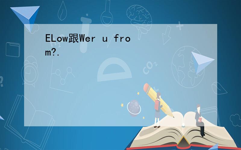 ELow跟Wer u from?.