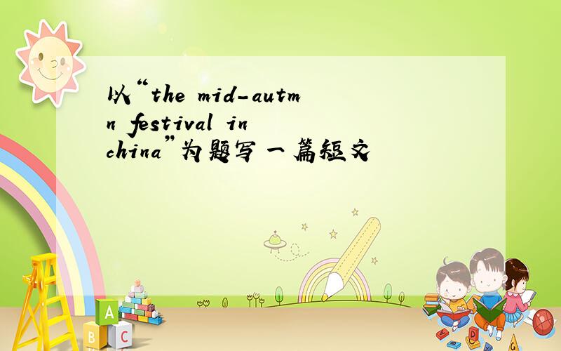 以“the mid-autmn festival in china”为题写一篇短文