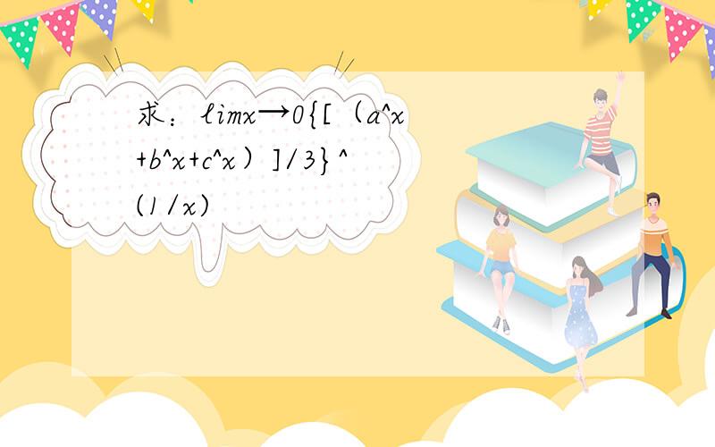 求：limx→0{[（a^x+b^x+c^x）]/3}^(1/x)