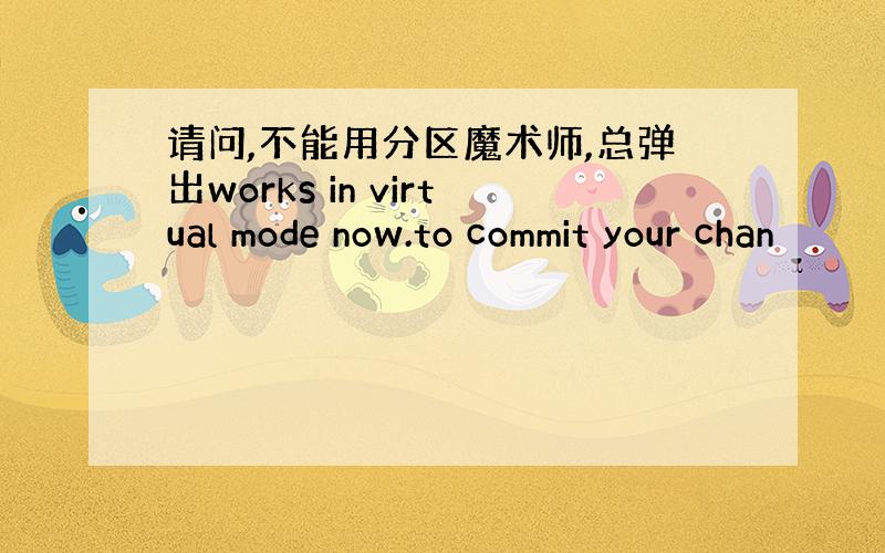 请问,不能用分区魔术师,总弹出works in virtual mode now.to commit your chan