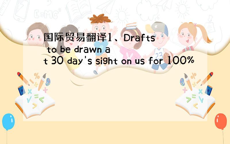 国际贸易翻译1、Drafts to be drawn at 30 day's sight on us for 100%