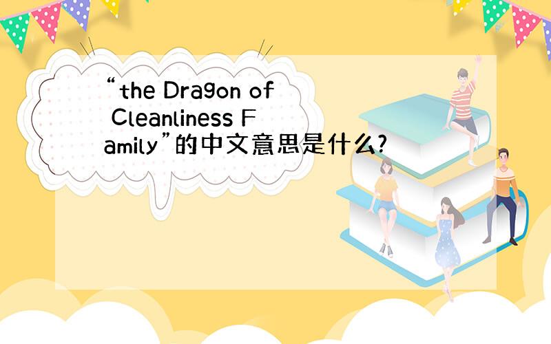 “the Dragon of Cleanliness Family”的中文意思是什么?