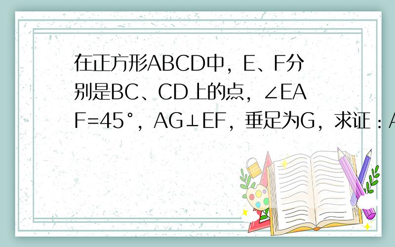 在正方形ABCD中，E、F分别是BC、CD上的点，∠EAF=45°，AG⊥EF，垂足为G，求证：AB=AG．