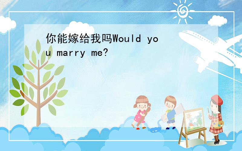 你能嫁给我吗Would you marry me?