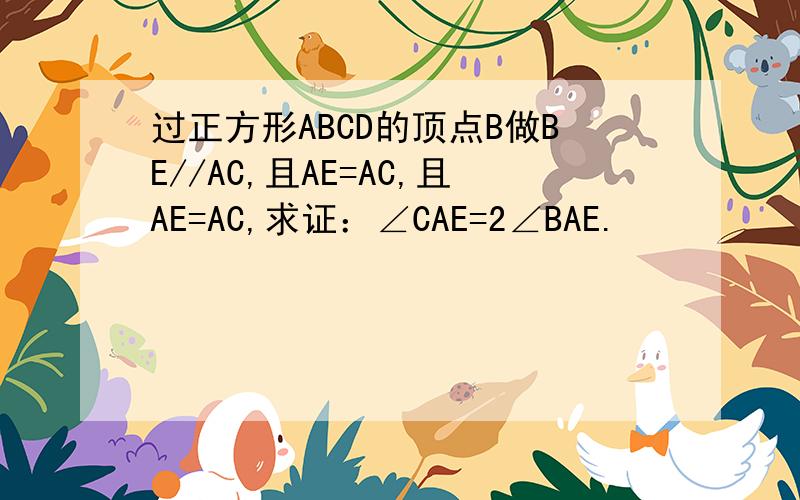 过正方形ABCD的顶点B做BE//AC,且AE=AC,且AE=AC,求证：∠CAE=2∠BAE.