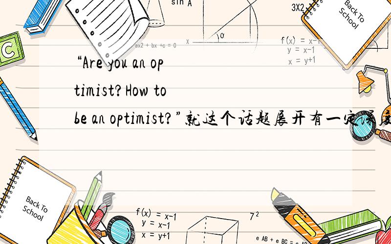“Are you an optimist?How to be an optimist?”就这个话题展开有一定深度的阐述,