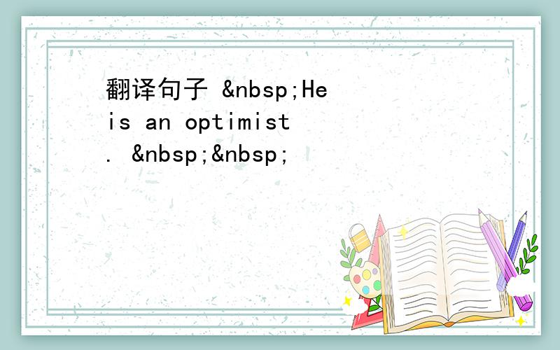 翻译句子  He is an optimist.   
