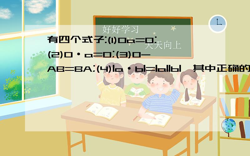 有四个式子:(1)0a=0;(2)0·a=0;(3)0-AB=BA;(4)|a·b|=|a||b|,其中正确的个数为(