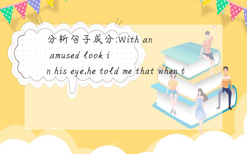 分析句子成分:With an amused look in his eye,he told me that when t