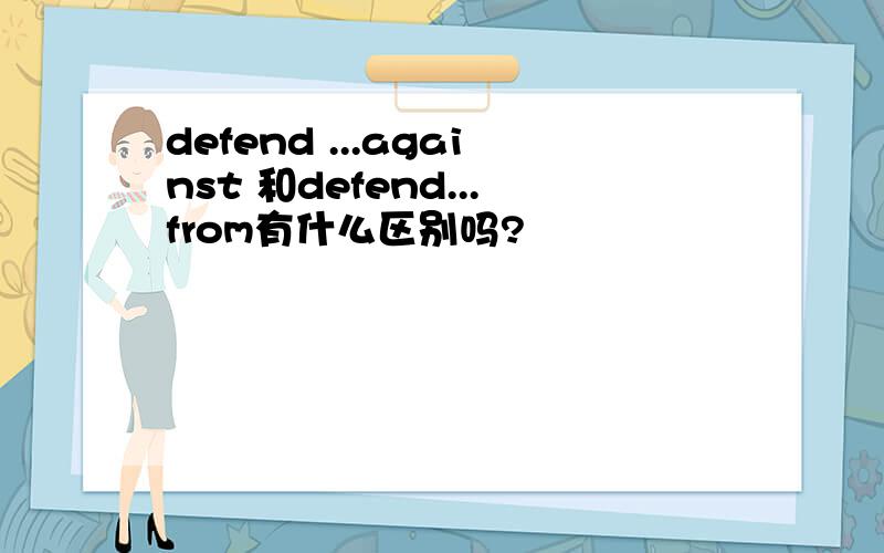 defend ...against 和defend...from有什么区别吗?