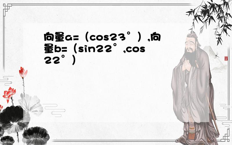 向量a=（cos23°）,向量b=（sin22°,cos22°）