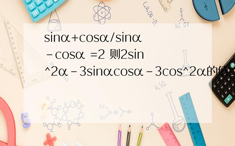 sinα+cosα/sinα-cosα =2 则2sin^2α-3sinαcosα-3cos^2α的值